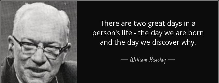 quote there are two great days in a person s life the day we are born and the day we discover william barclay Quotes