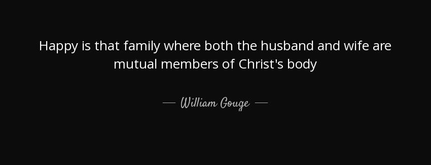 quote happy is that family where both the husband and wife are mutual members of christ s william gouge Quotes
