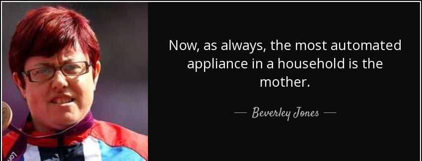 quote now as always the most automated appliance in a household is the mother beverley jones Quotes
