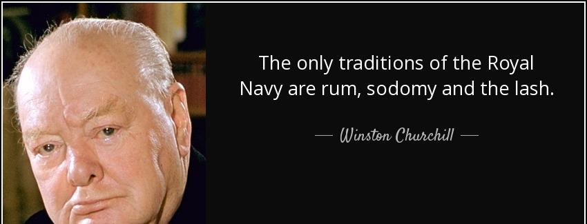 quote the only traditions of the royal navy are rum sodomy and the lash winston churchill Quotes