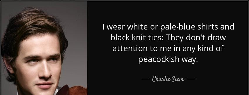 quote i wear white or pale blue shirts and black knit ties they don t draw attention to me charlie siem Quotes