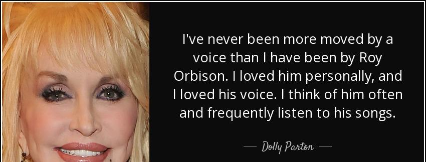 quote i ve never been more moved by a voice than i have been by roy orbison i loved him personally dolly parton Quotes