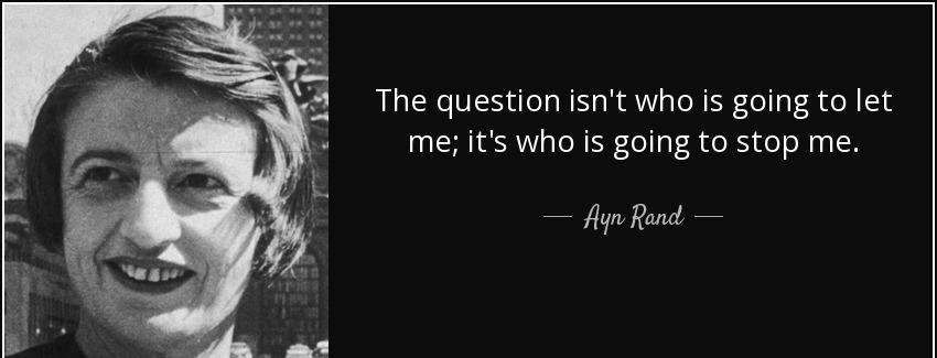 quote the question isn t who is going to let me it s who is going to stop me ayn rand Quotes