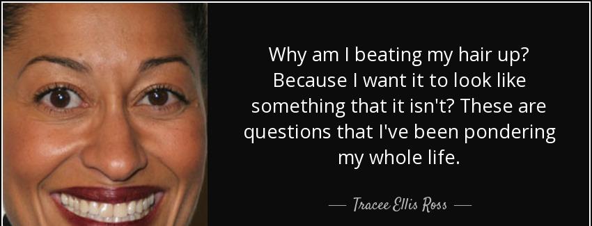 quote why am i beating my hair up because i want it to look like something that it isn t these tracee ellis ross Quotes