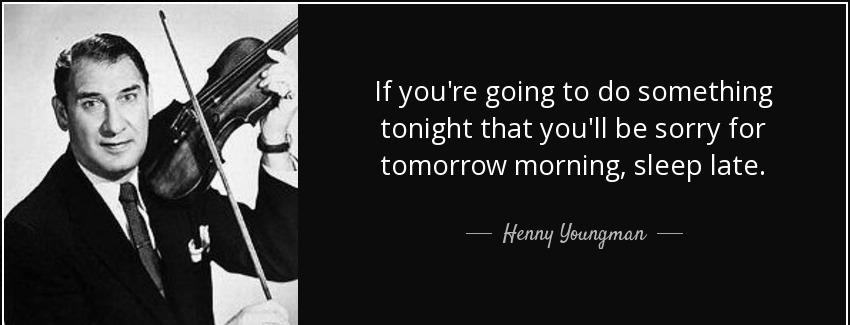 quote if you re going to do something tonight that you ll be sorry for tomorrow morning sleep henny youngman Quotes
