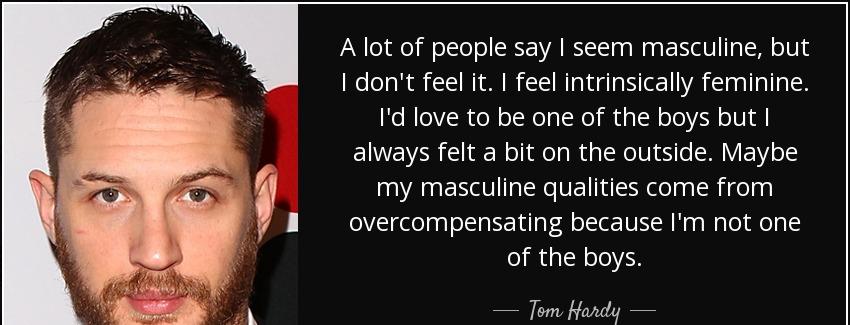 quote a lot of people say i seem masculine but i don t feel it i feel intrinsically feminine tom hardy Quotes
