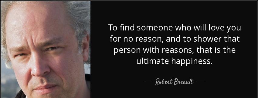 quote to find someone who will love you for no reason and to shower that person with reasons robert breault Quotes