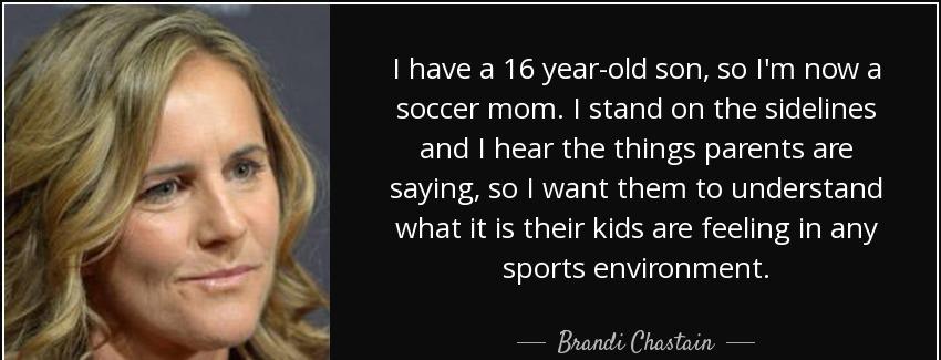 quote i have a 16 year old son so i m now a soccer mom i stand on the sidelines and i hear brandi chastain Quotes