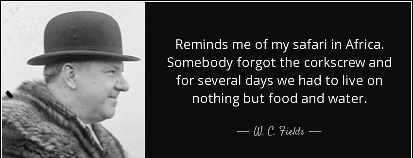 quote reminds me of my safari in africa somebody forgot the corkscrew and for several days w c fields Quotes
