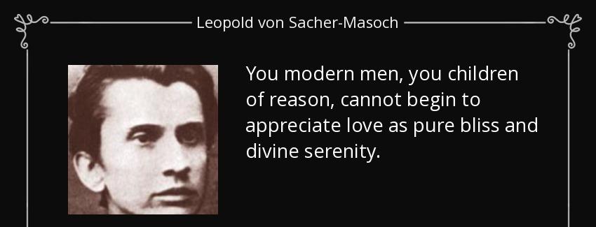 quote you modern men you children of reason cannot begin to appreciate love as pure bliss leopold von sacher masoch Quotes