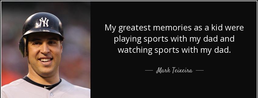 quote my greatest memories as a kid were playing sports with my dad and watching sports with mark teixeira Quotes
