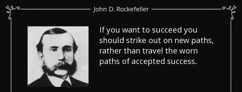 quote if you want to succeed you should strike out on new paths rather than travel the worn john d rockefeller Quotes