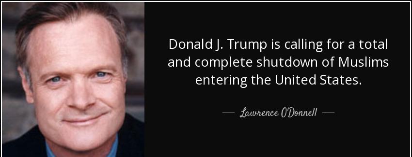 quote donald j trump is calling for a total and complete shutdown of muslims entering the lawrence o donnell Quotes