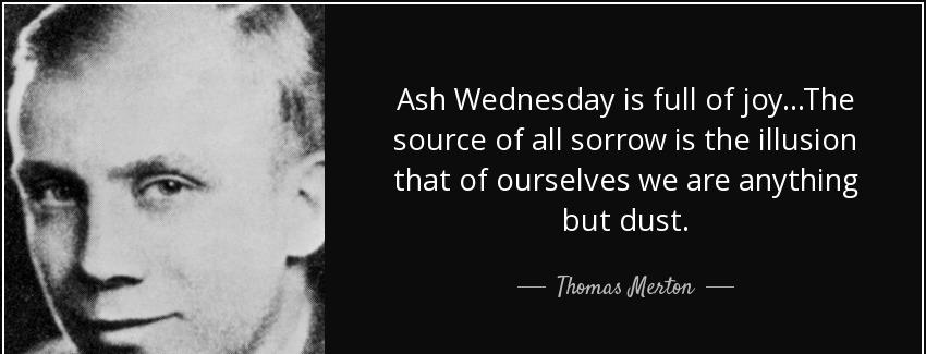 quote ash wednesday is full of joy the source of all sorrow is the illusion that of ourselves thomas merton Quotes