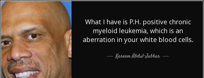 quote what i have is p h positive chronic myeloid leukemia which is an aberration in your kareem abdul jabbar Quotes