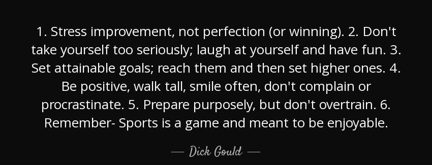 quote 1 stress improvement not perfection or winning 2 don t take yourself too seriously laugh dick gould Quotes