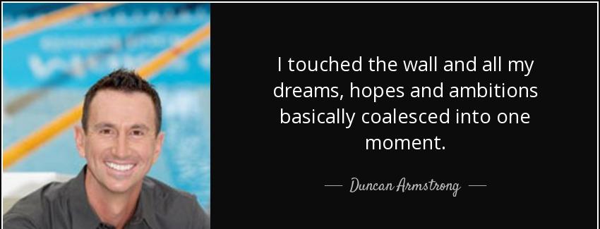 quote i touched the wall and all my dreams hopes and ambitions basically coalesced into one duncan armstrong Quotes