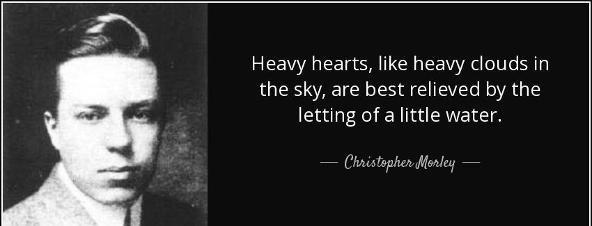 quote heavy hearts like heavy clouds in the sky are best relieved by the letting of a little christopher morley Quotes