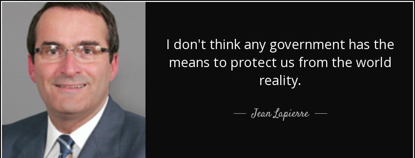 quote i don t think any government has the means to protect us from the world reality jean lapierre Quotes