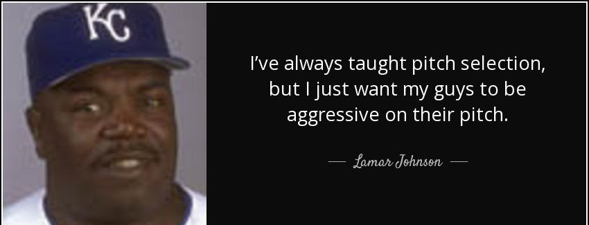 quote i ve always taught pitch selection but i just want my guys to be aggressive on their lamar johnson Quotes