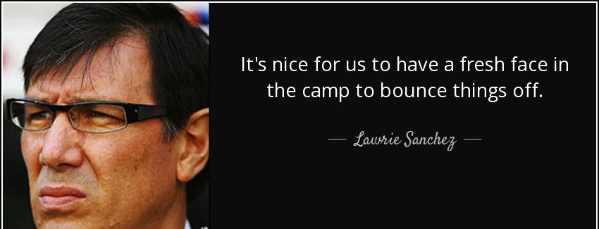 quote it s nice for us to have a fresh face in the camp to bounce things off lawrie sanchez Quotes
