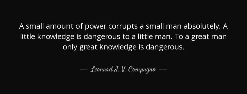 quote a small amount of power corrupts a small man absolutely a little knowledge is dangerous leonard j v compagno Quotes