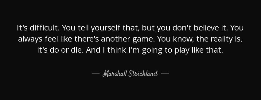 quote it s difficult you tell yourself that but you don t believe it you always feel like marshall strickland Quotes