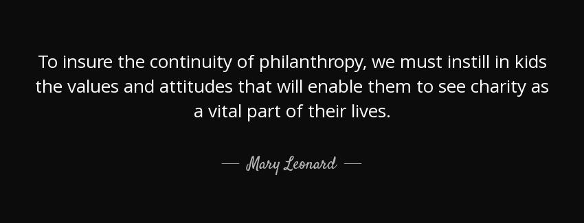 quote to insure the continuity of philanthropy we must instill in kids the values and attitudes mary leonard Quotes