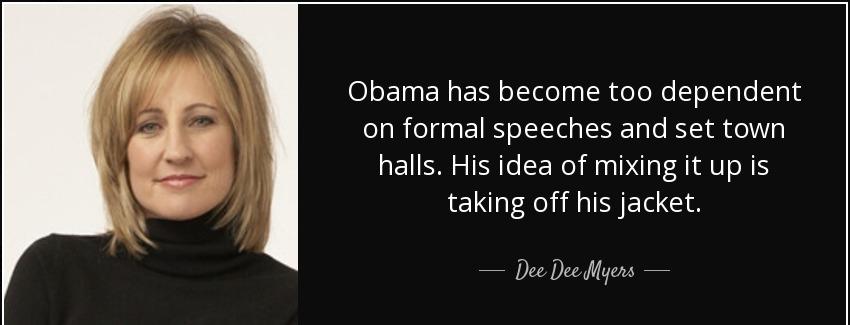 quote obama has become too dependent on formal speeches and set town halls his idea of mixing dee dee myers Quotes