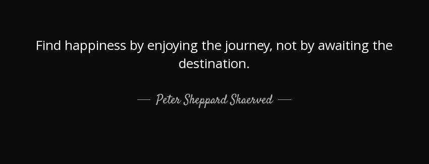 quote find happiness by enjoying the journey not by awaiting the destination peter sheppard skaerved Quotes