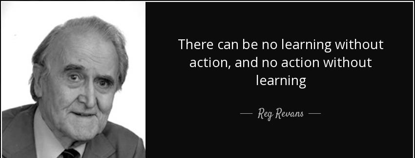 quote there can be no learning without action and no action without learning reg revans Quotes