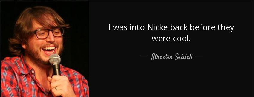 quote i was into nickelback before they were cool streeter seidell Quotes
