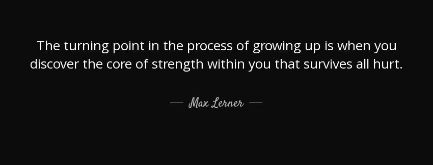 quote the turning point in the process of growing up is when you discover the core of strength max lerner Quotes
