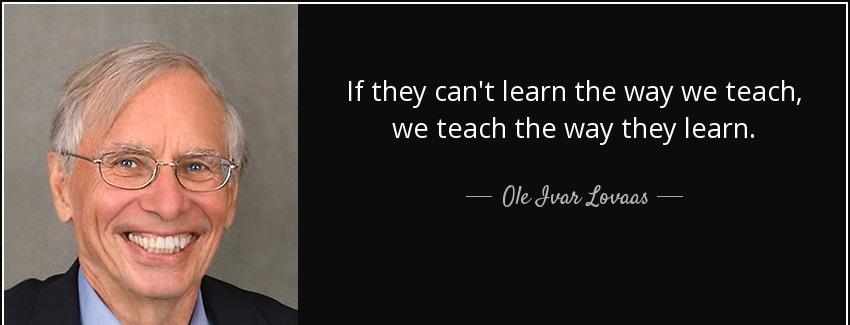 quote if they can t learn the way we teach we teach the way they learn ole ivar lovaas Quotes