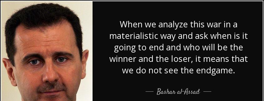quote when we analyze this war in a materialistic way and ask when is it going to end and bashar al assad Quotes