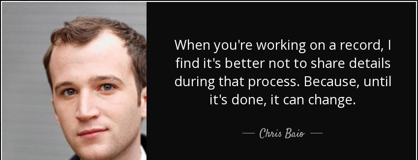 quote when you re working on a record i find it s better not to share details during that chris baio Quotes