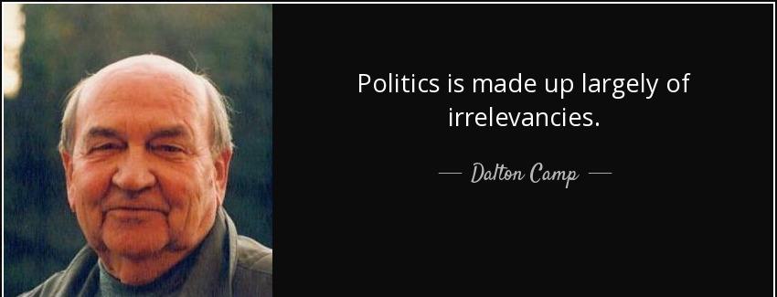 quote politics is made up largely of irrelevancies dalton camp Quotes