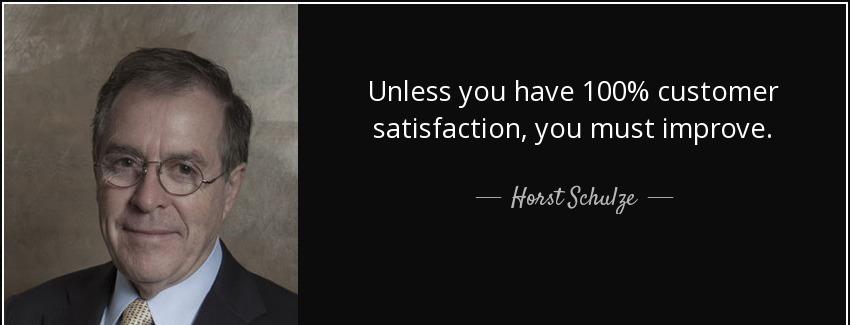 quote unless you have 100 customer satisfaction you must improve horst schulze Quotes