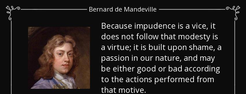 quote because impudence is a vice it does not follow that modesty is a virtue it is built bernard de mandeville Quotes