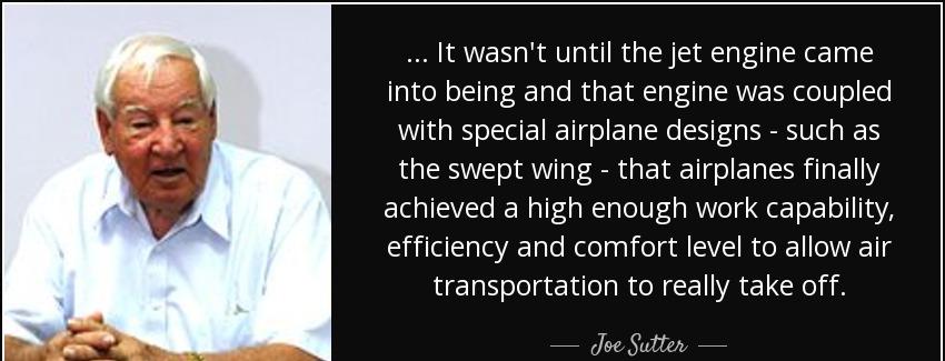 quote it wasn t until the jet engine came into being and that engine was coupled with special joe sutter Quotes