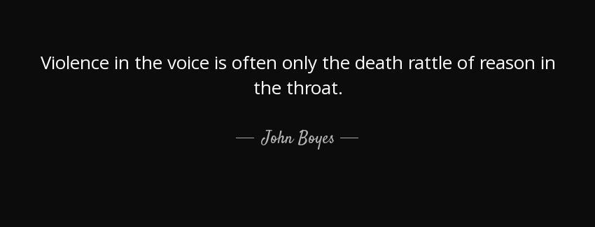 quote violence in the voice is often only the death rattle of reason in the throat john boyes Quotes