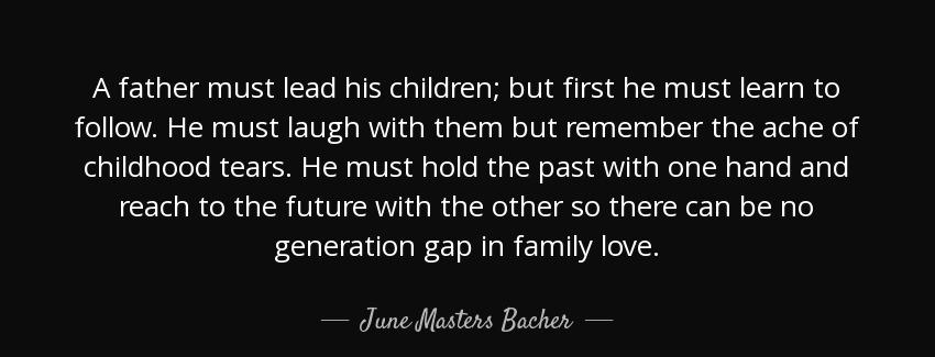 quote a father must lead his children but first he must learn to follow he must laugh with june masters bacher Quotes