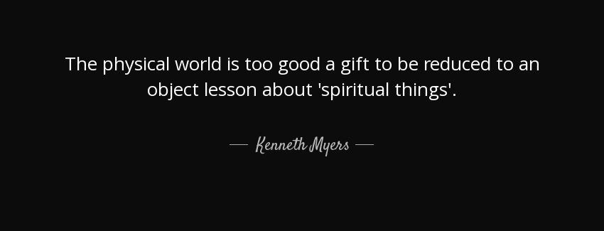 quote the physical world is too good a gift to be reduced to an object lesson about spiritual kenneth myers Quotes