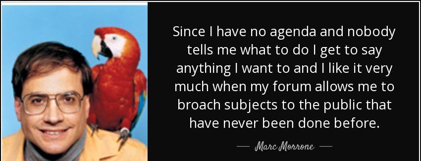 quote since i have no agenda and nobody tells me what to do i get to say anything i want to marc morrone Quotes