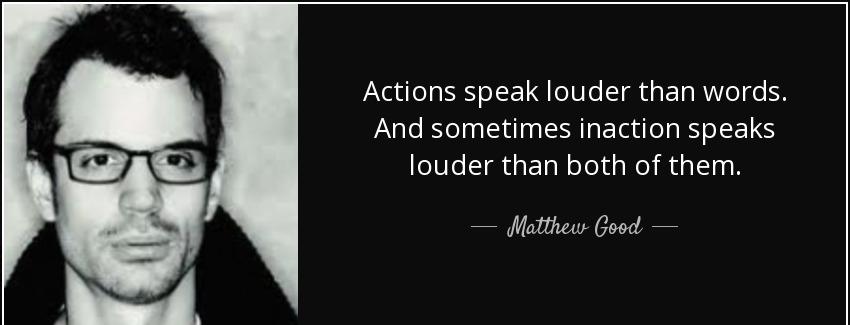 quote actions speak louder than words and sometimes inaction speaks louder than both of them matthew good Quotes