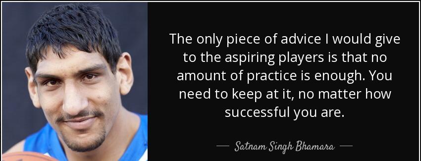 quote the only piece of advice i would give to the aspiring players is that no amount of practice satnam singh bhamara Quotes