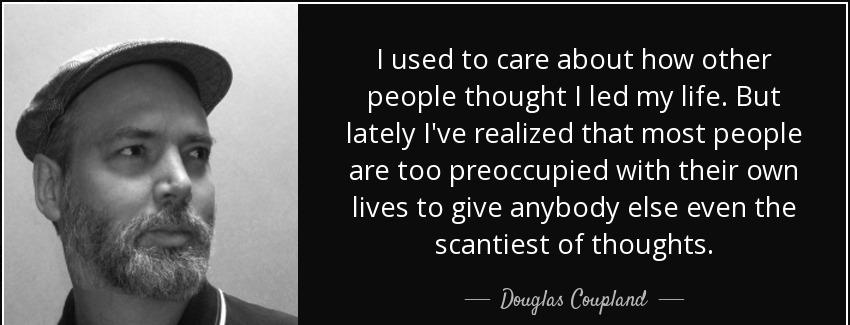quote i used to care about how other people thought i led my life but lately i ve realized douglas coupland Quotes