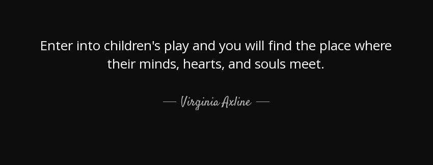 quote enter into children s play and you will find the place where their minds hearts and virginia axline Quotes