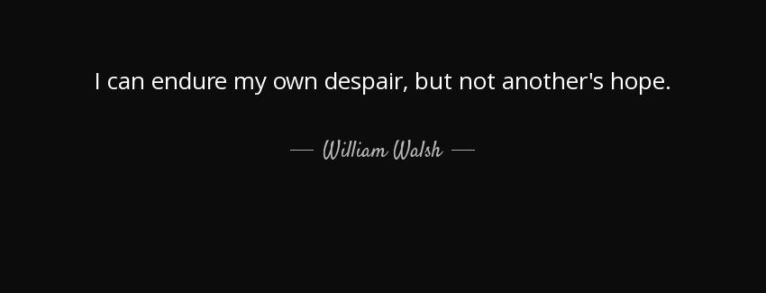 quote i can endure my own despair but not another s hope william walsh Quotes