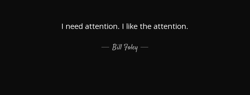 quote i need attention i like the attention bill foley Quotes